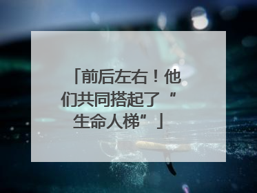 前后左右！他们共同搭起了“生命人梯”