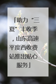 助力“三夏”丰收季，山东高速平度西收费站推出贴心服务
