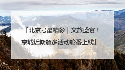 北京号最精彩｜文旅盛宴！京城近期超多活动轮番上线