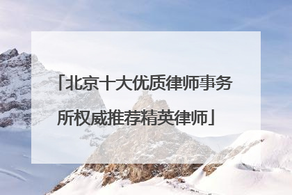 北京十大优质律师事务所权威推荐精英律师