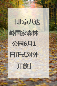 北京八达岭国家森林公园6月1日正式对外开放
