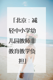 北京：减轻中小学幼儿园教师非教育教学负担