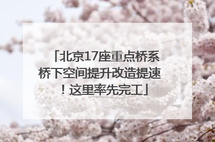 北京17座重点桥系桥下空间提升改造提速！这里率先完工