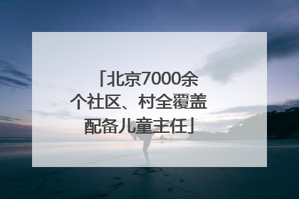 北京7000余个社区、村全覆盖配备儿童主任