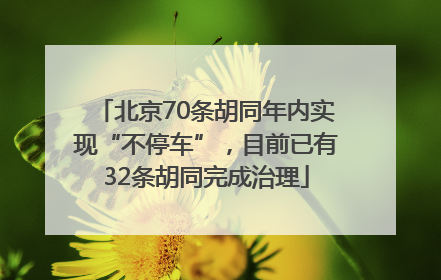 北京70条胡同年内实现“不停车”，目前已有32条胡同完成治理