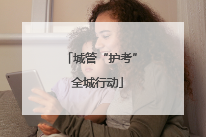城管“护考” 全城行动
