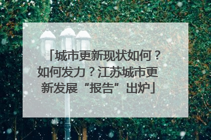 城市更新现状如何？如何发力？江苏城市更新发展“报告”出炉