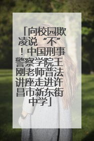 向校园欺凌说“不”！中国刑事警察学院王刚老师普法讲座走进许昌市新东街中学