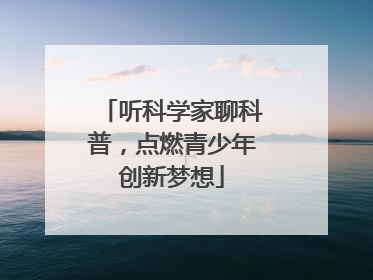 听科学家聊科普，点燃青少年创新梦想