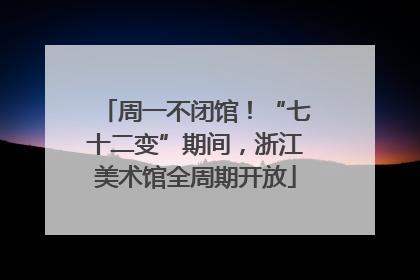 周一不闭馆！“七十二变”期间，浙江美术馆全周期开放