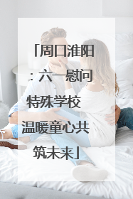周口淮阳：六一慰问特殊学校 温暖童心共筑未来