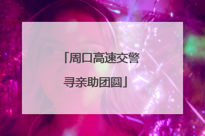 周口高速交警寻亲助团圆