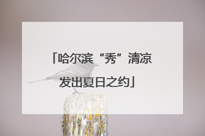 哈尔滨“秀”清凉 发出夏日之约