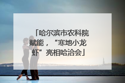 哈尔滨市农科院赋能，“寒地小龙虾”亮相哈洽会