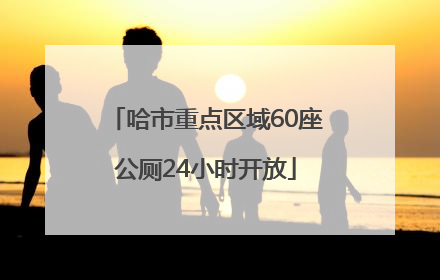 哈市重点区域60座公厕24小时开放