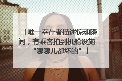 唯一幸存者描述惊魂瞬间，有乘客拍到机舱设施“哪哪儿都坏的”