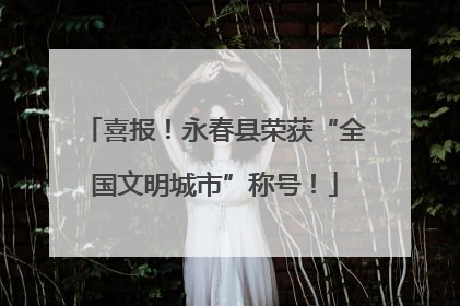 喜报！永春县荣获“全国文明城市”称号！