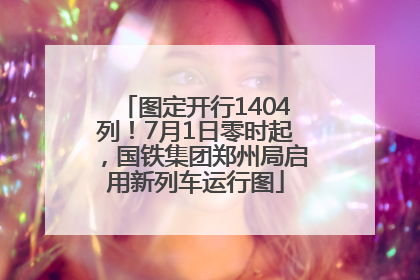 图定开行1404列！7月1日零时起，国铁集团郑州局启用新列车运行图