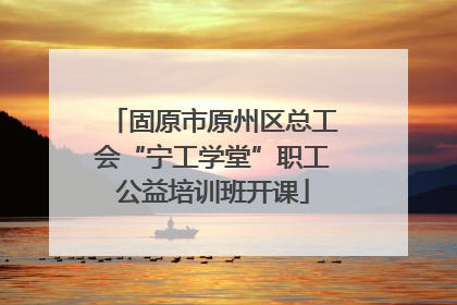 固原市原州区总工会“宁工学堂”职工公益培训班开课