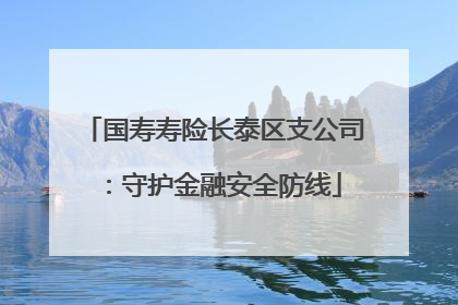 国寿寿险长泰区支公司：守护金融安全防线