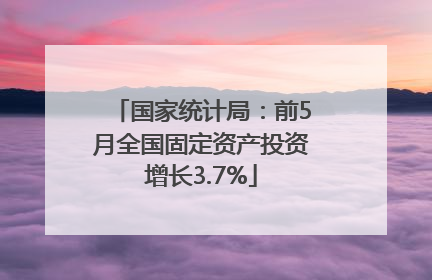 国家统计局：前5月全国固定资产投资增长3.7%