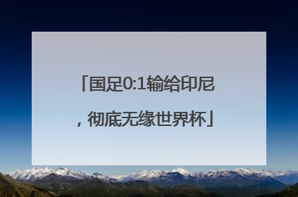 国足0:1输给印尼，彻底无缘世界杯