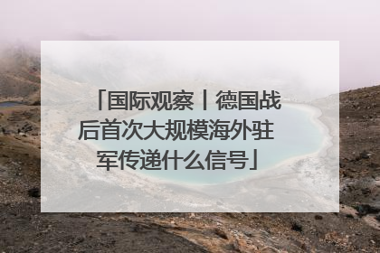 国际观察丨德国战后首次大规模海外驻军传递什么信号