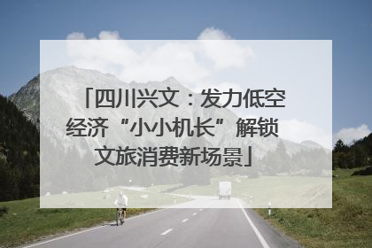 四川兴文：发力低空经济“小小机长”解锁文旅消费新场景