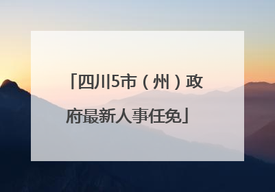 四川5市（州）政府最新人事任免