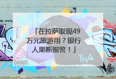 在拉萨取现49万元旅游用？银行人果断报警！