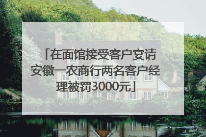 在面馆接受客户宴请 安徽一农商行两名客户经理被罚3000元