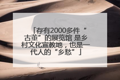 存有2000多件“古董”的展览馆 是乡村文化宣教地，也是一代人的“乡愁”