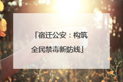 宿迁公安：构筑全民禁毒新防线