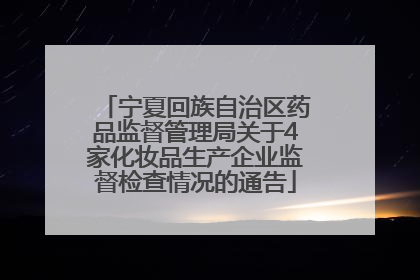 宁夏回族自治区药品监督管理局关于4家化妆品生产企业监督检查情况的通告