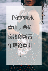 守护绿水青山，余杭良渚创新青年理论宣讲
