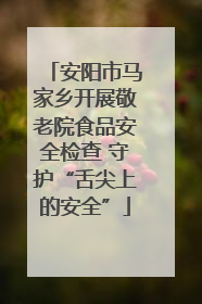 安阳市马家乡开展敬老院食品安全检查 守护“舌尖上的安全”