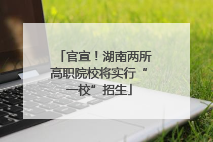 官宣！湖南两所高职院校将实行“一校”招生