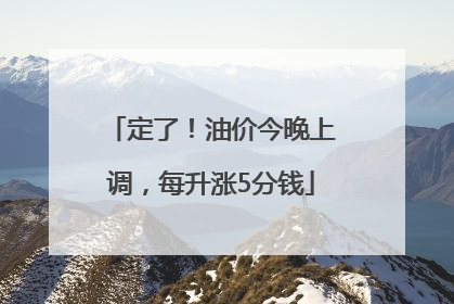 定了！油价今晚上调，每升涨5分钱