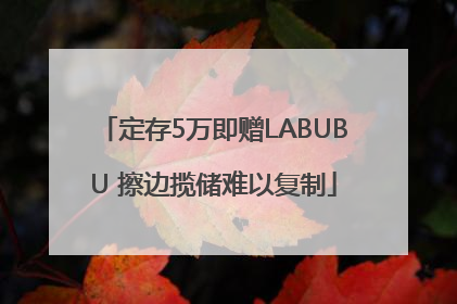 定存5万即赠LABUBU 擦边揽储难以复制