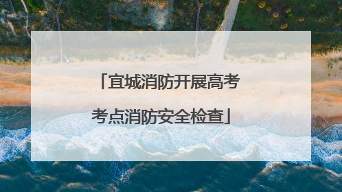 宜城消防开展高考考点消防安全检查