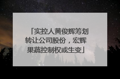 实控人黄俊辉筹划转让公司股份，宏辉果蔬控制权或生变