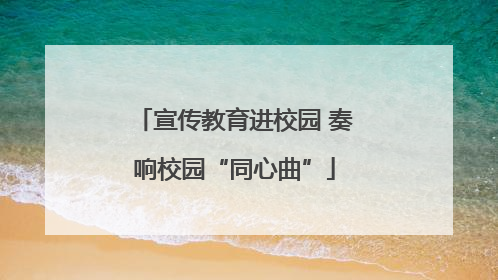 宣传教育进校园 奏响校园“同心曲”