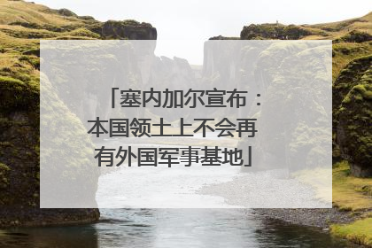 塞内加尔宣布：本国领土上不会再有外国军事基地