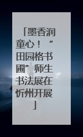 墨香润童心！“田园格书圃”师生书法展在忻州开展