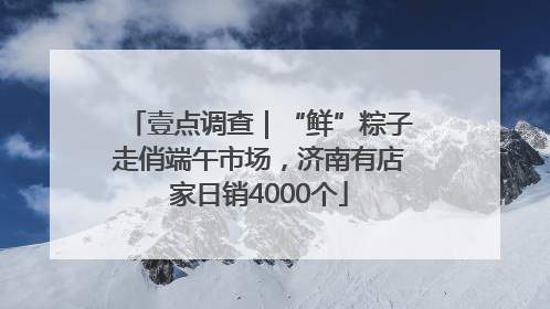 壹点调查｜“鲜”粽子走俏端午市场，济南有店家日销4000个