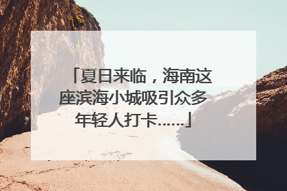 夏日来临，海南这座滨海小城吸引众多年轻人打卡……