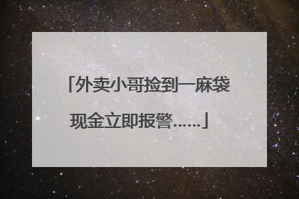 外卖小哥捡到一麻袋现金立即报警……