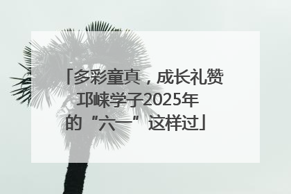 多彩童真，成长礼赞 邛崃学子2025年的“六一”这样过