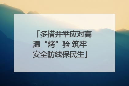 多措并举应对高温“烤”验 筑牢安全防线保民生