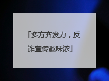 多方齐发力，反诈宣传趣味浓